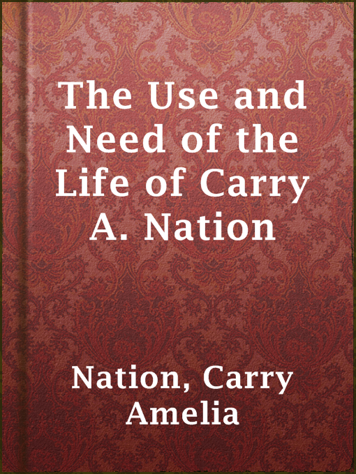 Title details for The Use and Need of the Life of Carry A. Nation by Carry Amelia Nation - Available